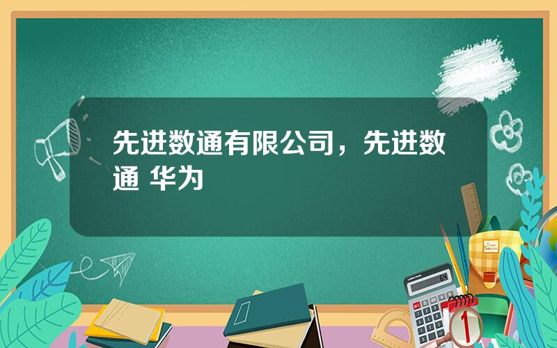 先进数通有限公司，先进数通 华为